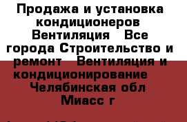 Продажа и установка кондиционеров. Вентиляция - Все города Строительство и ремонт » Вентиляция и кондиционирование   . Челябинская обл.,Миасс г.